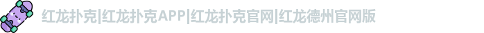 红龙扑克|红龙扑克APP|红龙扑克官网|红龙德州官网版